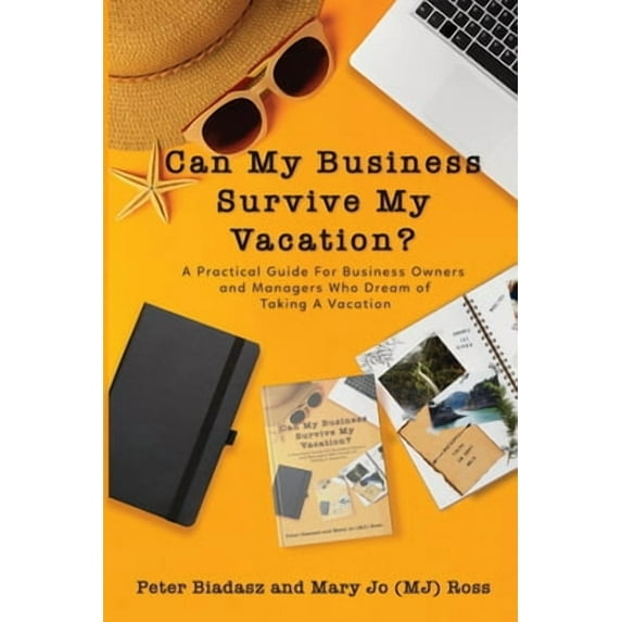 Can My Business Survive My Vacation? A Practical Guide For Business Owners and Managers Who Dream of Taking A Vacation