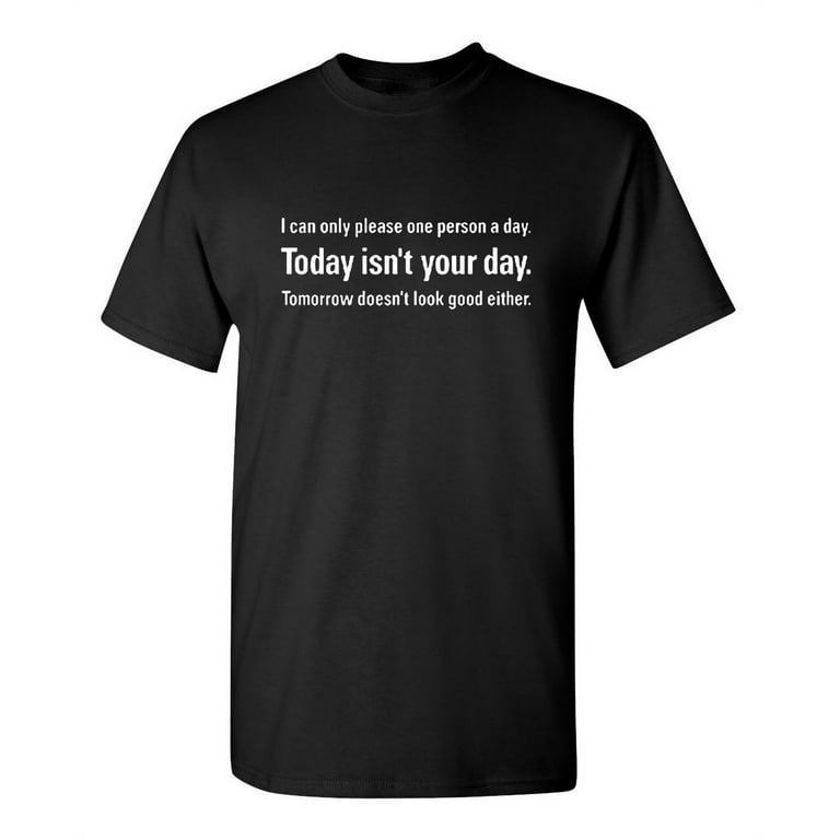 I Can Only Please One Person Per Day Sarcastic Funny T-Shirt I Can Only Please One Person Per Day Sarcastic Funny T-Shirt