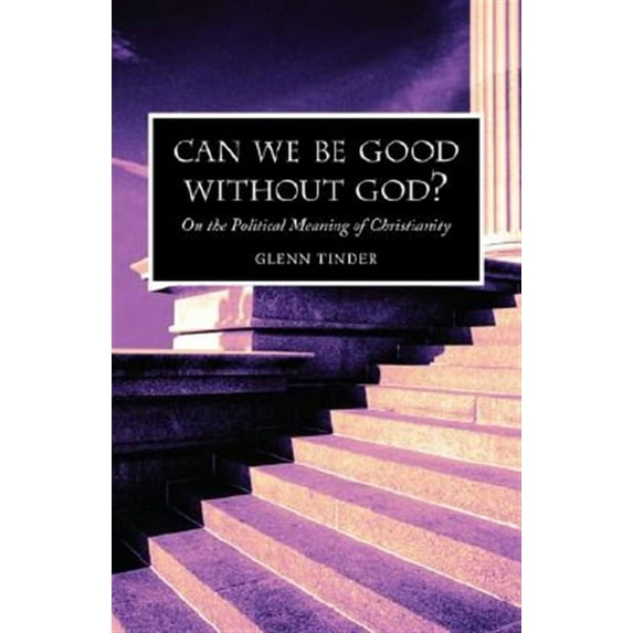 Can we be Good without God? On the Political Meaning of Christianity (Paperback) by Glenn Tinder