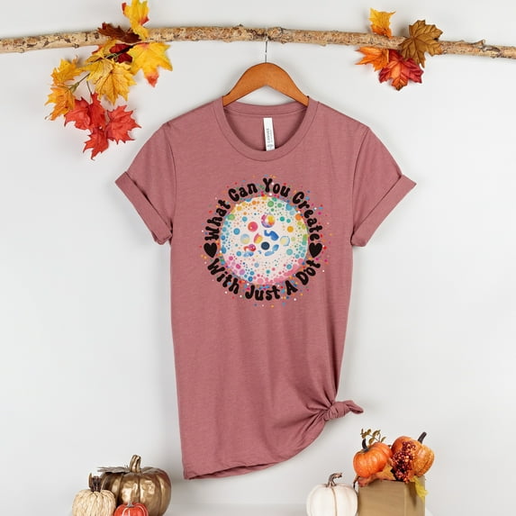What Can You Create With Just a Dot Shirt, Dot Day Shirt, International Dot Day Tee, Make Your Mark Shirt, Happy Dot Day, Gift For Dot Day (Colors:Heather Mauve; Sizes:XS;)