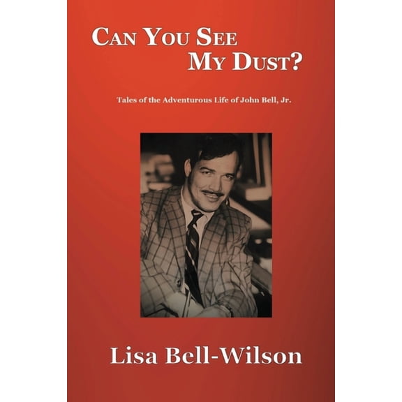 Can You See My Dust?: Tales of the Adventurous Life of John Bell, Jr. (Paperback)