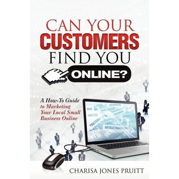 Can Your Customers Find You Online? : A How-To Guide to Marketing Your Local Small Business Online
