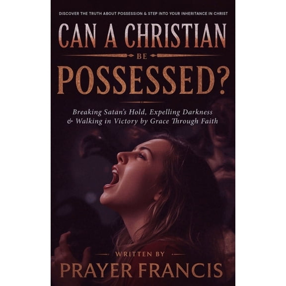 Demonic Possession, Satanic and Demonic Can a Christian Be Possessed?: Breaking Satan's Hold, Expelling Darkness, and Walking in Victory by Grace Through F, (Paperback)