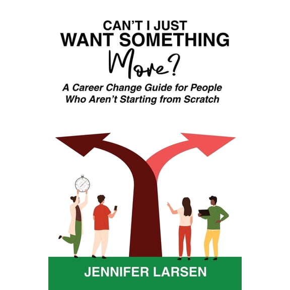 Can't I Just Want Something More? A Career Change Guide for People Who Aren't Starting from Scratch, (Paperback)