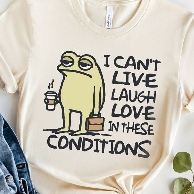 Can't Live Laugh Love in These Conditions Funny Frog Coffee Shirt ...