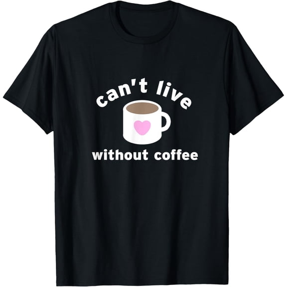 Can't Live Without Coffee Cute Gifts Food and Drink Lovers T-Shirt