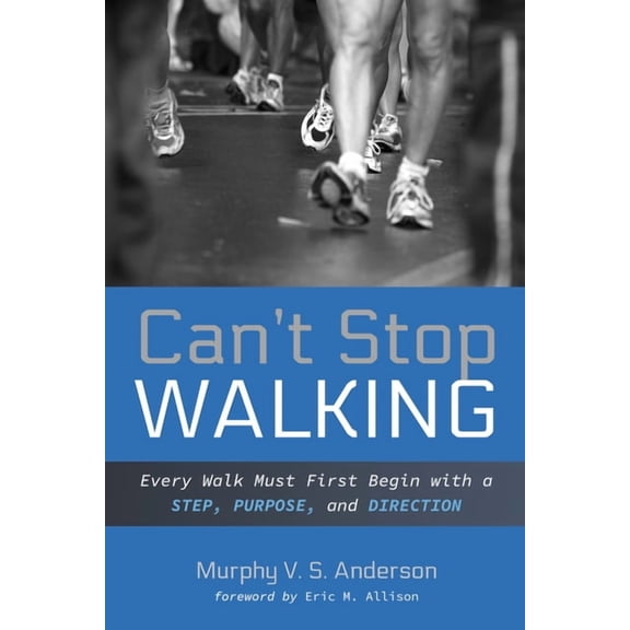 Can't Stop Walking: Every Walk Must First Begin with a Step, Purpose, and Direction, (Hardcover)