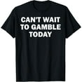 thumbnail image 1 of Can't Wait To Gamble Today T-Shirt, 1 of 4