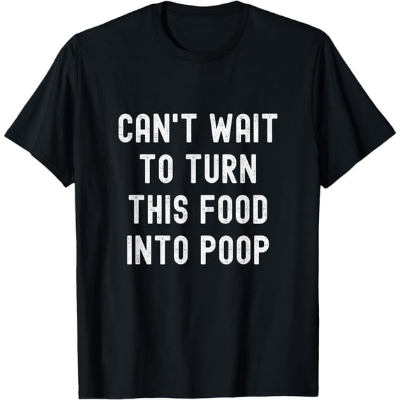 Can't Wait To Turn This Food Into Poop Adult Humor Meme T-Shirt