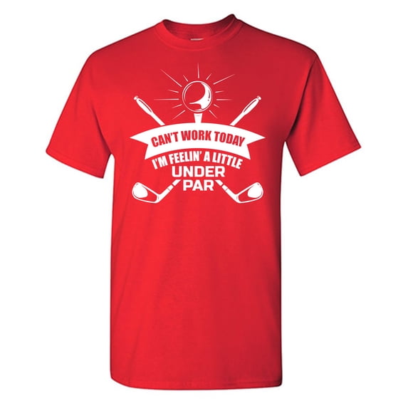 Can't Work Today I'm Feelin' A Little Under Par Sarcastic Humor Graphic Tees Gift For Mens Novelty Funny T Shirt