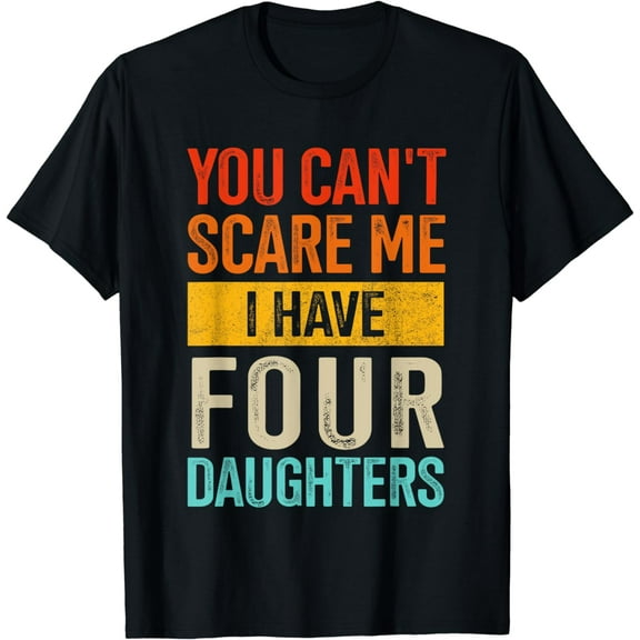 Can't scare me four daughters for dad of 4 girls fathers day T-Shirt