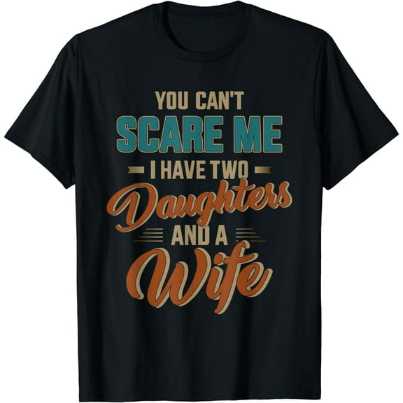 Can't scare my two daughters and wife for father's day T-Shirt