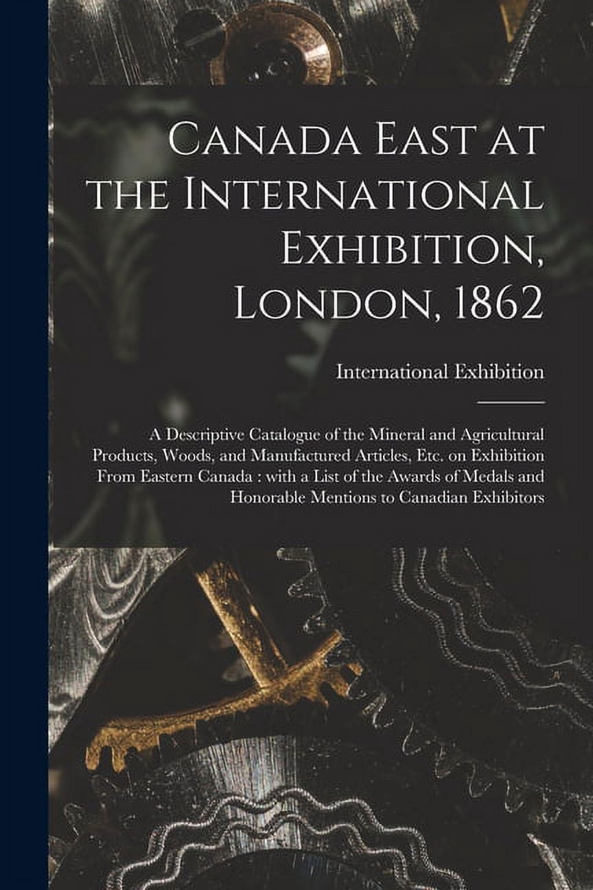 Canada East at the International Exhibition, London, 1862 [microform]: a Descriptive Catalogue of the Mineral and Agricu, (Paperback)