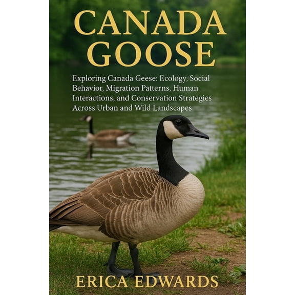 Canada Goose: Exploring Canada Geese: Ecology, Social Behavior, Migration Patterns, Human Interactions, and Conservation, (Paperback)