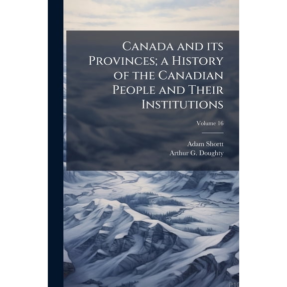 Canada and its Provinces; a History of the Canadian People and Their Institutions; Volume 16 (Paperback)
