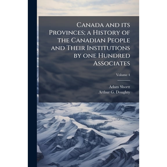 Canada and its Provinces; a History of the Canadian People and Their Institutions by one Hundred Associates; Volume 4 (Paperback)