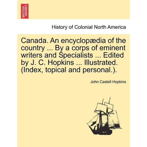 Canada. An encyclopædia of the country ... By a corps of eminent writers and Specialists ... Edited by J. C. Hopkins ... Illustrated. (Index, topical and personal.). (Paperback)