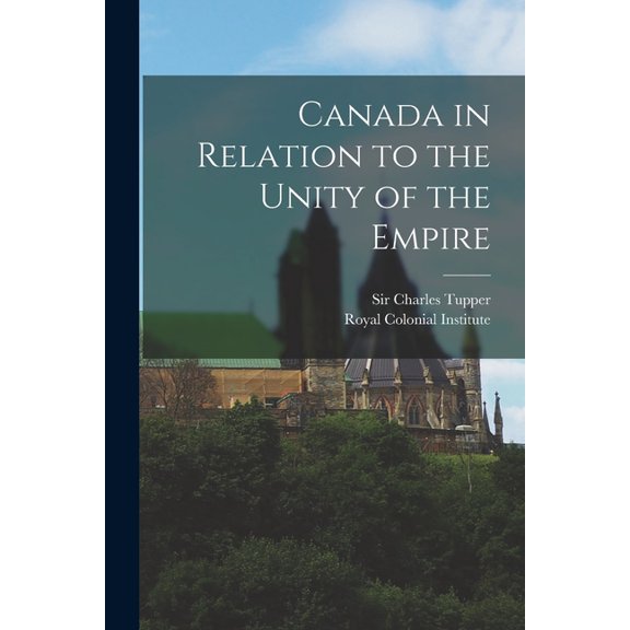 Canada in Relation to the Unity of the Empire [microform] Paperback 1015022847 9781015022843 Tupper, Sir Charles