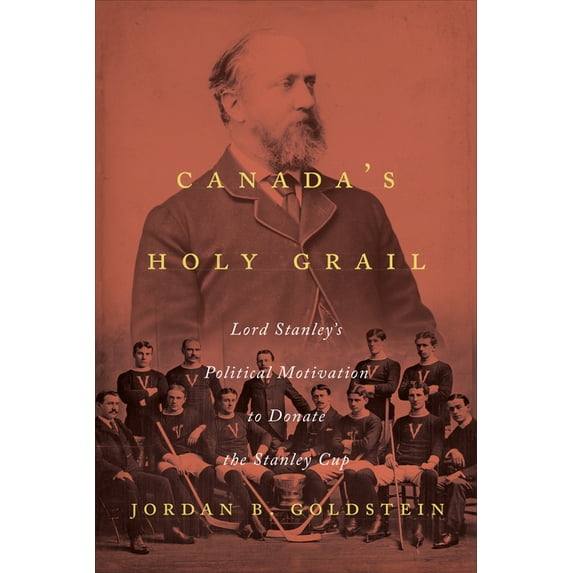 Canada's Holy Grail: Lord Stanley's Political Motivation to Donate the Stanley Cup (Hardcover)