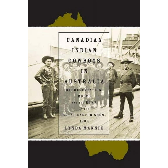 Canadian Indian Cowboys in Australia: Representation, Rodeo, and the Rcmp at the Royal Easter Show, 1939, (Paperback)