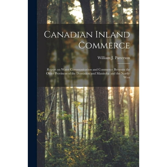 Canadian Inland Commerce [microform]: Report on Water Communication and Commerce Between the Older Provinces of the Dominion and Manitoba and the North-west Paperback 1014002621 9781014002624 Patter