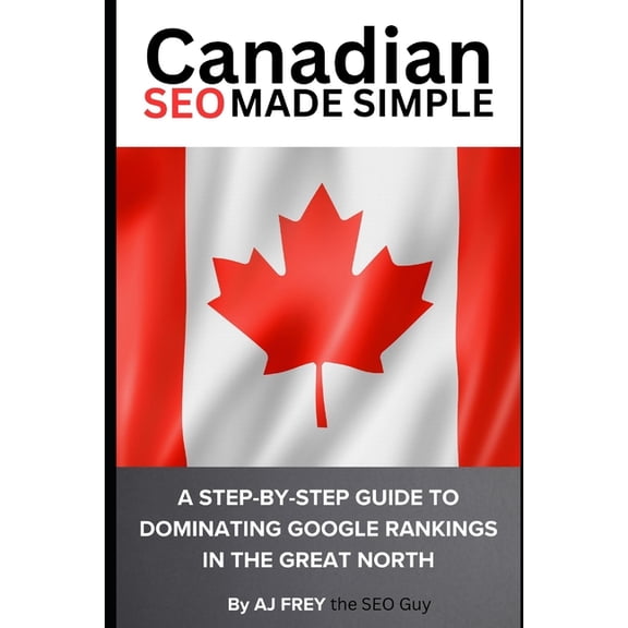 The Canadian Made Simple Marketing Canadian SEO Made Simple: A Step-by-Step Guide to Dominating Google Rankings in the Great North, Book 1, (Paperback)
