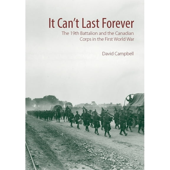 Canadian Unit, Formation, and Command Histories: It Can't Last Forever : The 19th Battalion and the Canadian Corps in the First World War (Series #3) (Hardcover)
