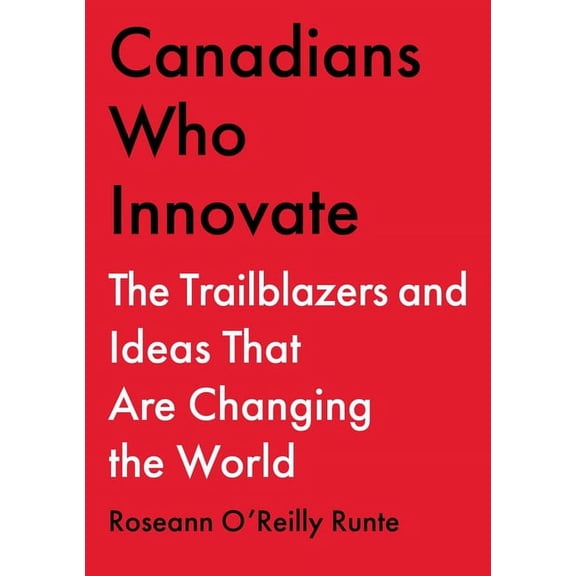 Canadians Who Innovate : The Trailblazers and Ideas That Are Changing the World (Hardcover)