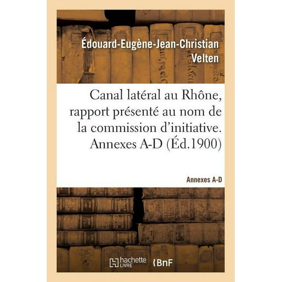 Canal Latéral Au Rhône, Rapport Présenté Au Nom de la Commission d'Initiative. Annexes A-D (Paperback)