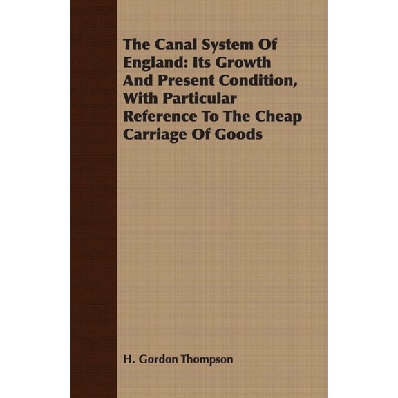 The Canal System Of England: Its Growth And Present Condition, With Particular Reference To The Cheap Carriage Of Goods, (Paperback)