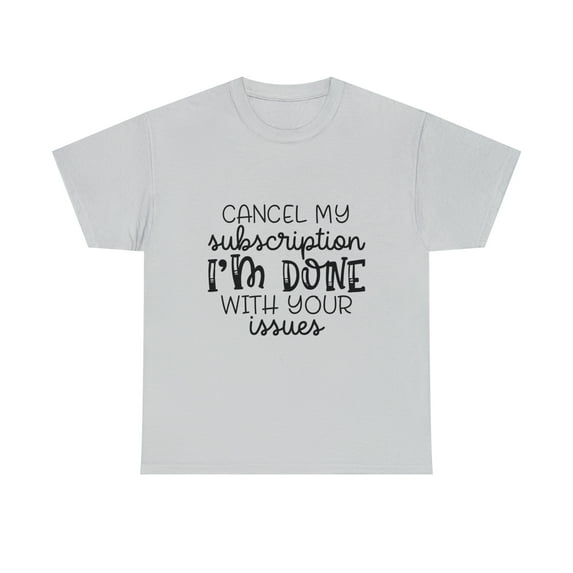 Cancel My Subscription I'm Done With Your Issues, Funny T-Shirt, Humor Shirt, Sarcasm, Sarcastic, Men's, Women's, Unisex