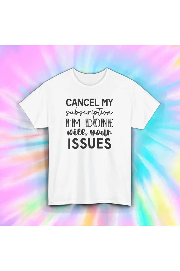 Cancel My Subscription Im Done Your Issues T-Shirt