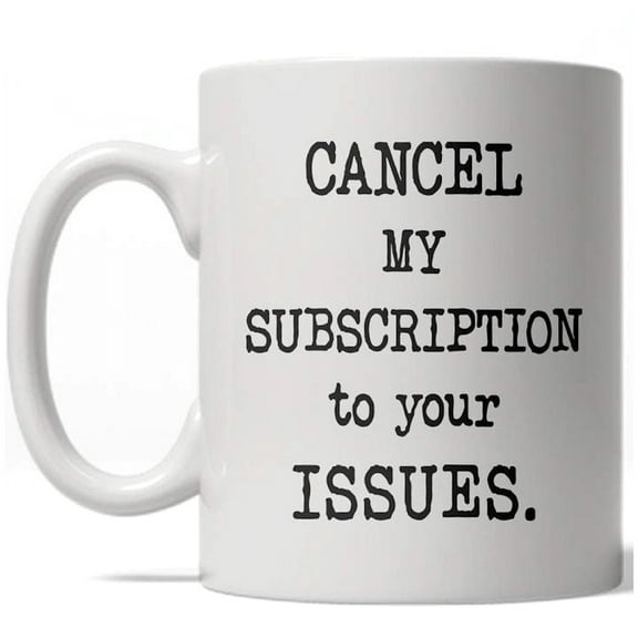 Cancel My Subscription to Your Issues Mug Funny Coffee Cup - 11oz
