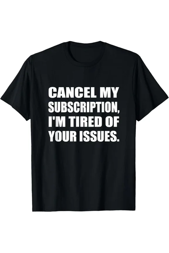 Cancel My Subscription To Your Issues T-shirt