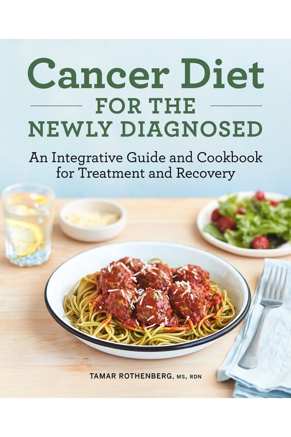 Cancer Diet for the Newly Diagnosed: An Integrative Guide and Cookbook for Treatment and Recovery, (Paperback)