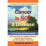 ANDREAS MORITZ Cancer Is Not a Disease - It&apos;s a Healing Mechanism: Discover Cancer&apos;s Hidden Purpose, Heal Its Root Causes, an, (Paperback)