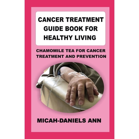 Cancer Treatment Guide Book for Healthy Living: Chamomile Tea for Cancer Treatment and Prevention (Paperback)