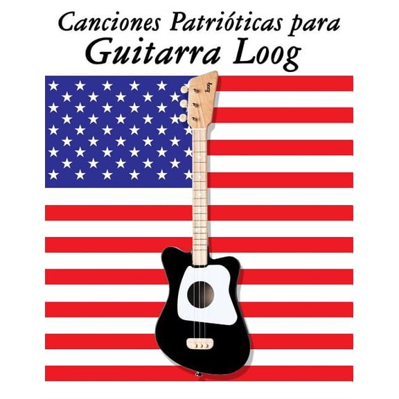 Canciones Patriticas para Guitarra Loog: 10 Canciones de Estados Unidos Spanish Edition Paperback 1717509908 9781717509901 Uncle Sam
