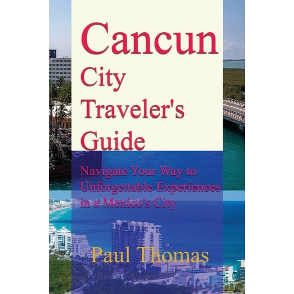 Cancun City Traveler's Guide: Navigate Your Way to Unforgettable Experiences in a Mexico's City, (Paperback)