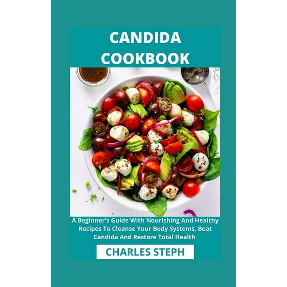 Candida Cookbook: A Beginner's Guide With Nourishing And Healthy Recipes To Cleanse Your Body Systems, Beat Candida And Restore Total Health (Paperback)
