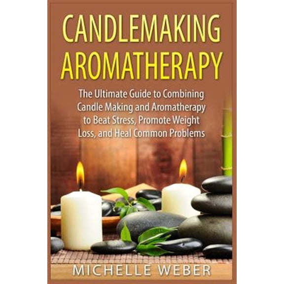 Pre-Owned Candlemaking Aromatherapy : The Ultimate Guide to Combining Candle Making and Aromatherapy to Beat Stress, Promote Weight Loss, and Heal Common Problems