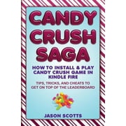 Candy Crush Saga How to Install and Play Candy Crush Game in Kindle Fire Tips, Tricks, and Cheats to Get on Top of the Leaderboard Paperback
