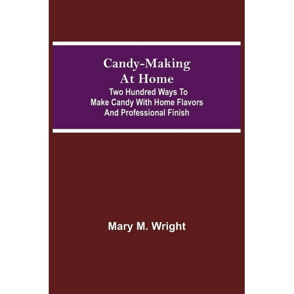 Candy-Making At Home; Two Hundred Ways To Make Candy With Home Flavors And Professional Finish, (Paperback)