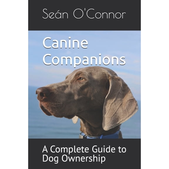 Canine Companions: A Complete Guide to Dog Ownership, (Paperback)