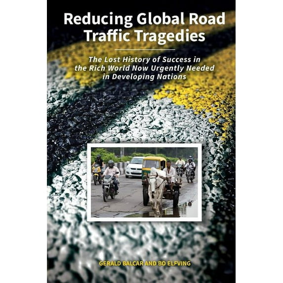 Reducing Global Road Traffic Tragedies: The Lost History of Success in the Rich World Now Urgently Needed in Developing , (Paperback)
