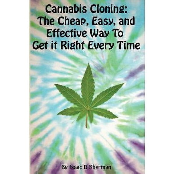 Cannabis Cloning: the Easy, Cheap, and Effective Way to Get It Right Every Time (Paperback)
