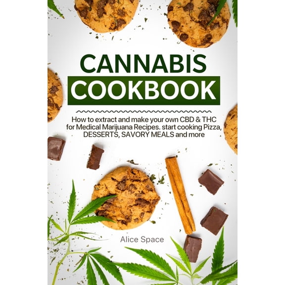 Cannabis Cookbook: How to Extract and Make Your Own CBD & THC for Medical Marijuana Recipes. Start Cooking Pizza, Desserts, Savory Meals and More (Paperback)