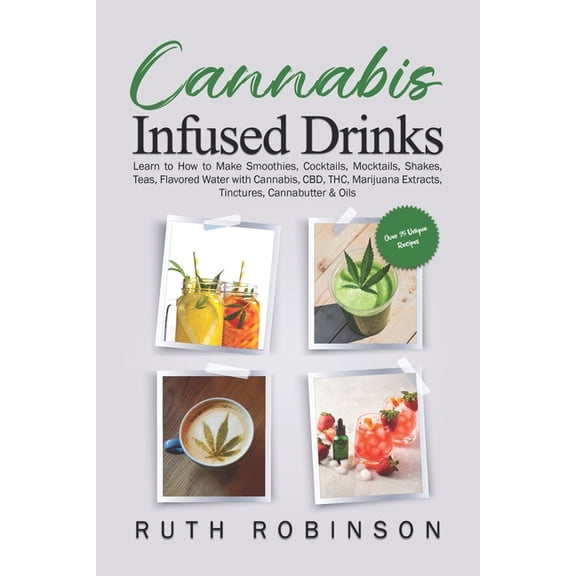 Cannabis Infused Drinks: Learn to How to Make Smoothies, Cocktails, Mocktails, Shakes, Teas, Flavored Water with Cannabi, (Paperback)