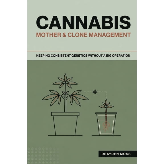 Cannabis Mother & Clone Management: Keeping Consistent Genetics Without a Big Operation, (Paperback)
