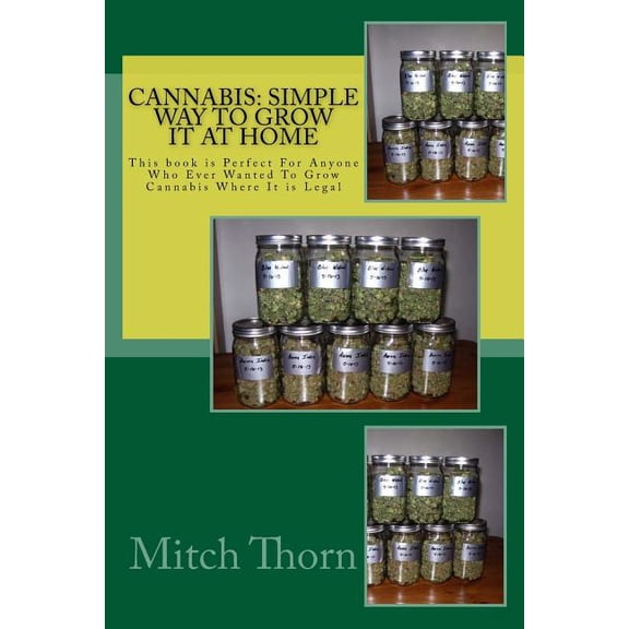 Cannabis: Simple Way to Grow it at Home: This book is Perfect For Anyone Who Ever Wanted To Grow Cannabis Where It is Legal (Paperback)